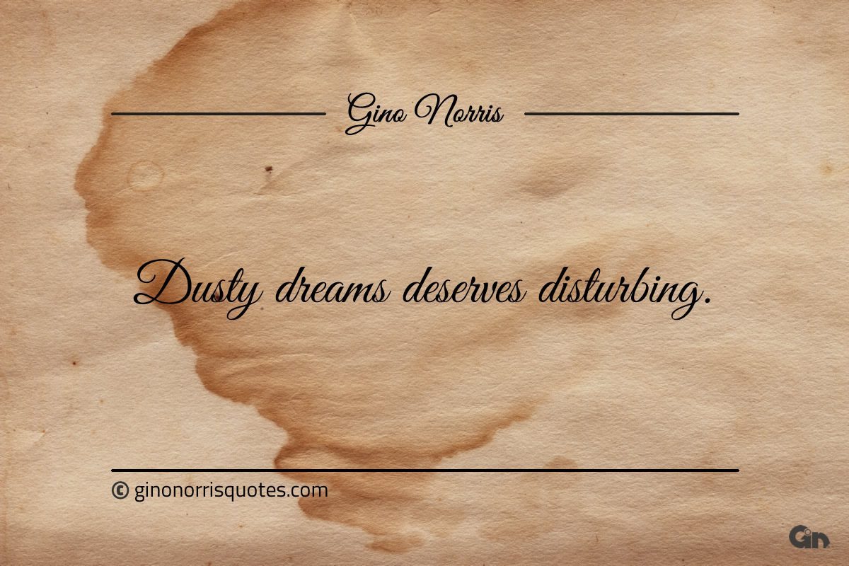 Dusty dreams deserves disturbing ginonorrisquote