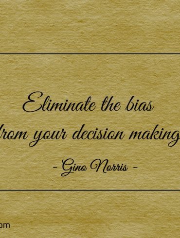Eliminate the bias from your decision making ginonorrisquotes