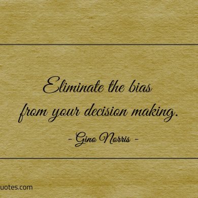 Eliminate the bias from your decision making ginonorrisquotes