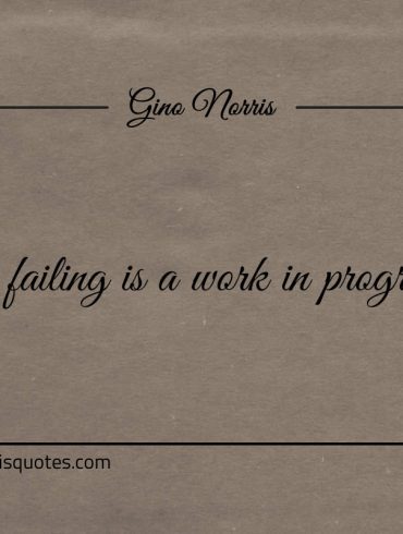 Even failing is a work in progress ginonorrisquotes