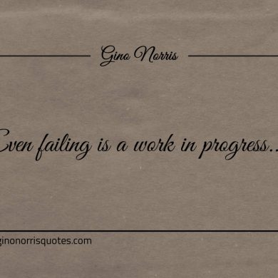 Even failing is a work in progress ginonorrisquotes