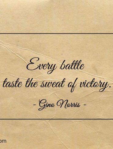 Every battle taste the sweat of victory ginonorrisquotes