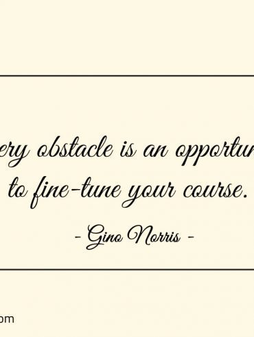 Every obstacle is an opportunity to fine tune your course ginonorrisquotes