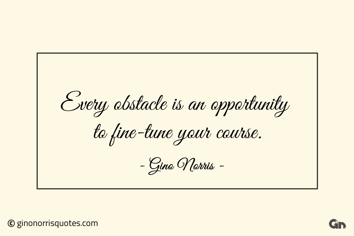 Every obstacle is an opportunity to fine tune your course ginonorrisquotes