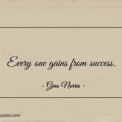 Every one gains from success ginonorrisquotes