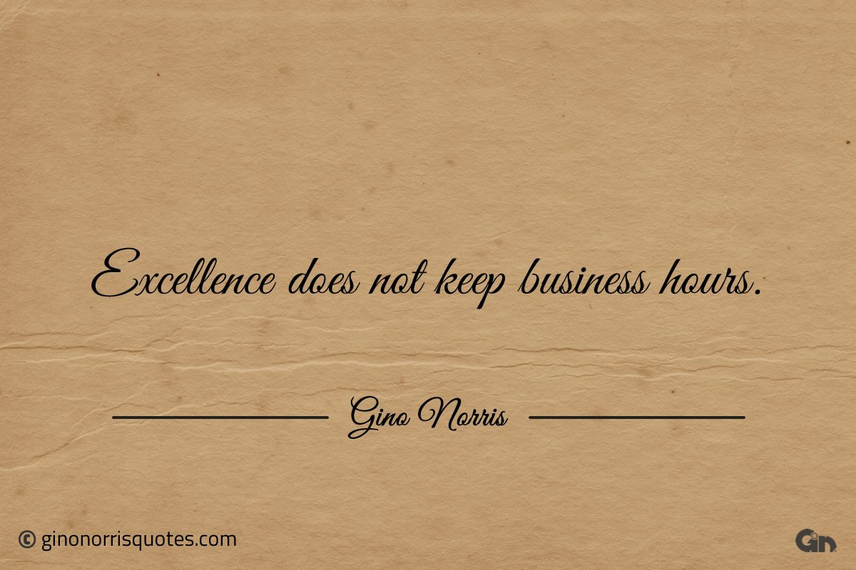 Excellence does not keep business hours ginonorrisquotes