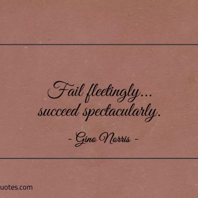 Fail fleetingly succeed spectacularly ginonorrisquotes