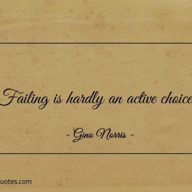 Failing is hardly an active choice ginonorrisquotes