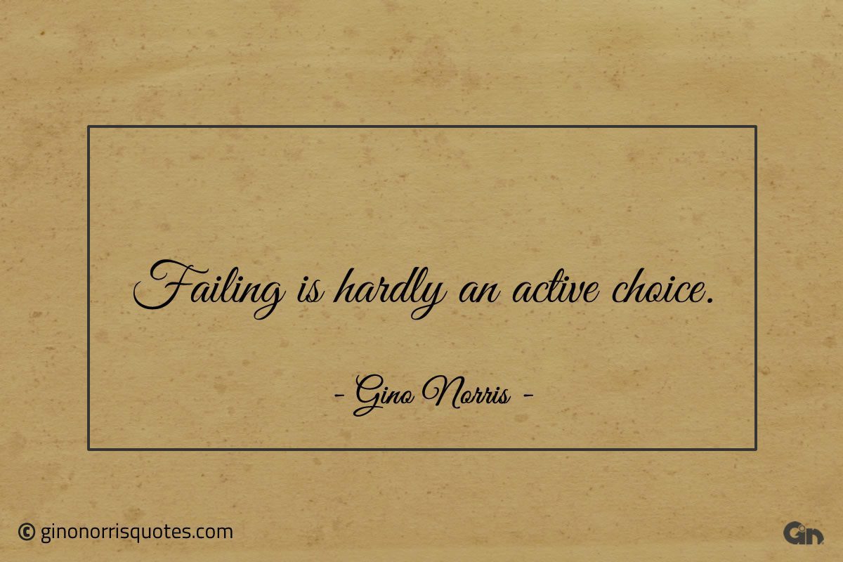 Failing is hardly an active choice ginonorrisquotes