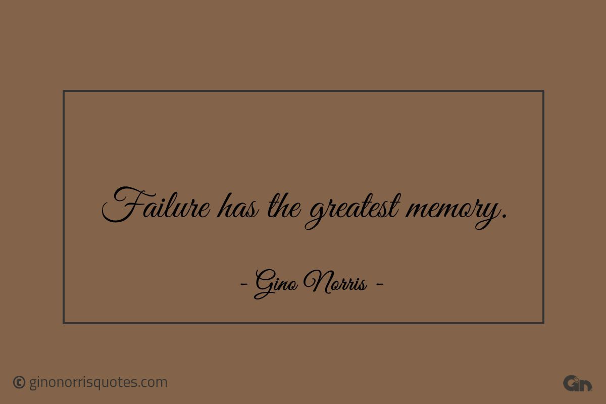 Failure has the greatest memory ginonorrisquotes