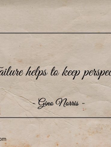 Failure helps to keep perspective ginonorrisquotes
