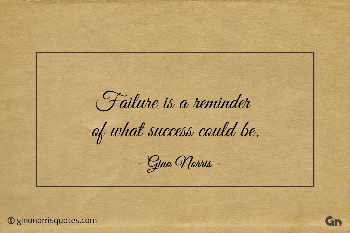 Failure is a reminder of what success could be ginonorrisquotes