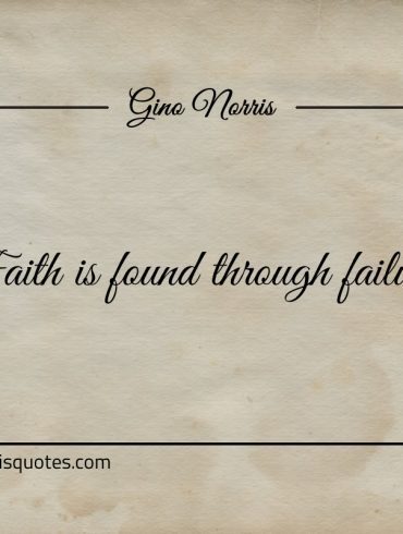 Faith is found through failure ginonorrisquotes