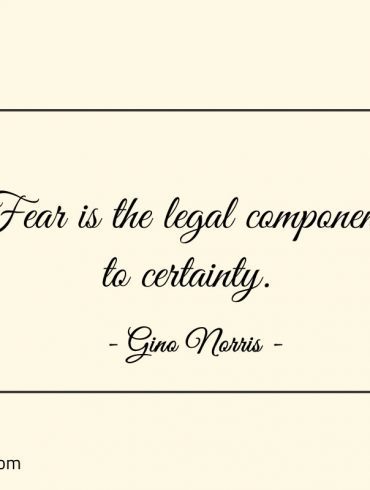 Fear is the legal component to certainty ginonorrisquotes