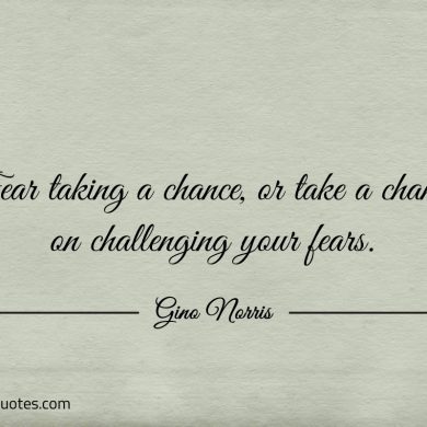 Fear taking a chance or take a chance on ginonorrisquotes