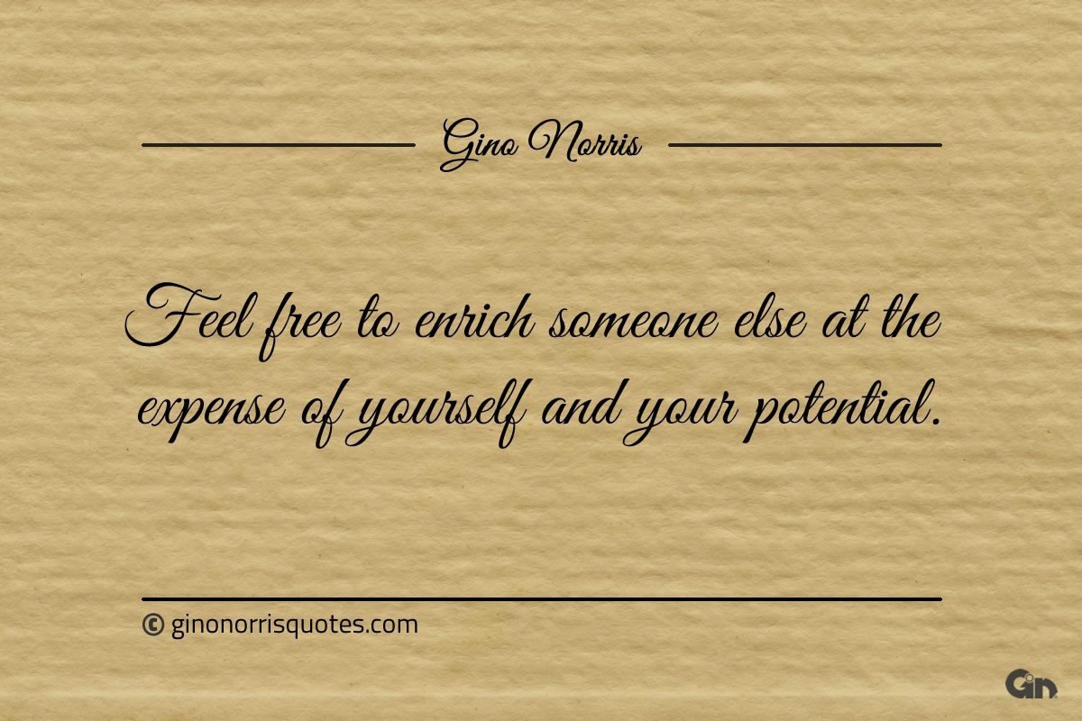Feel free to enrich someone else ginonorrisquotes