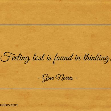 Feeling lost is found in thinking ginonorrisquotes