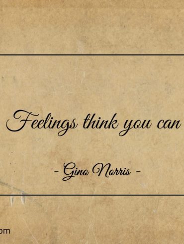 Feelings think you can ginonorrisquotes
