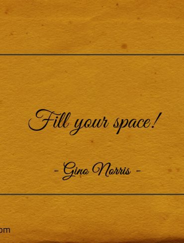 Fill your space ginonorrisquotes