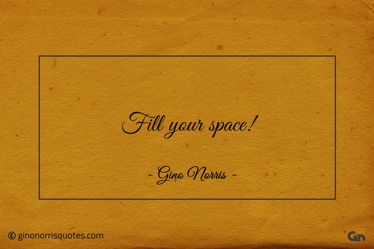 Fill your space ginonorrisquotes