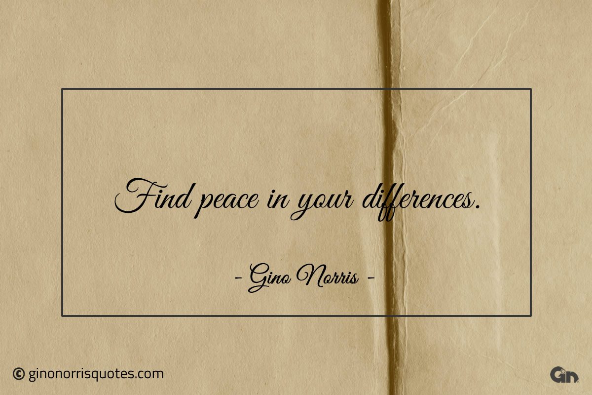 Find peace in your differences ginonorrisquotes
