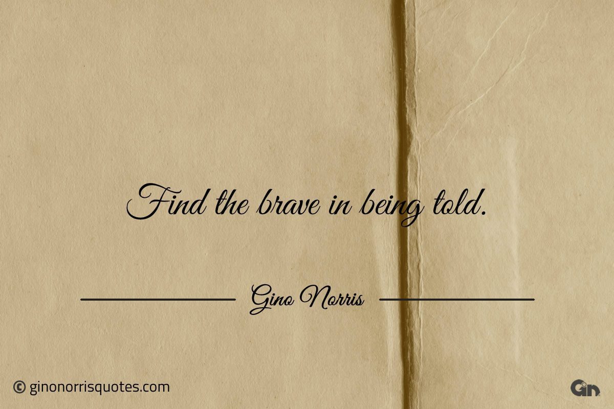 Find the brave in being told ginonorrisquotes