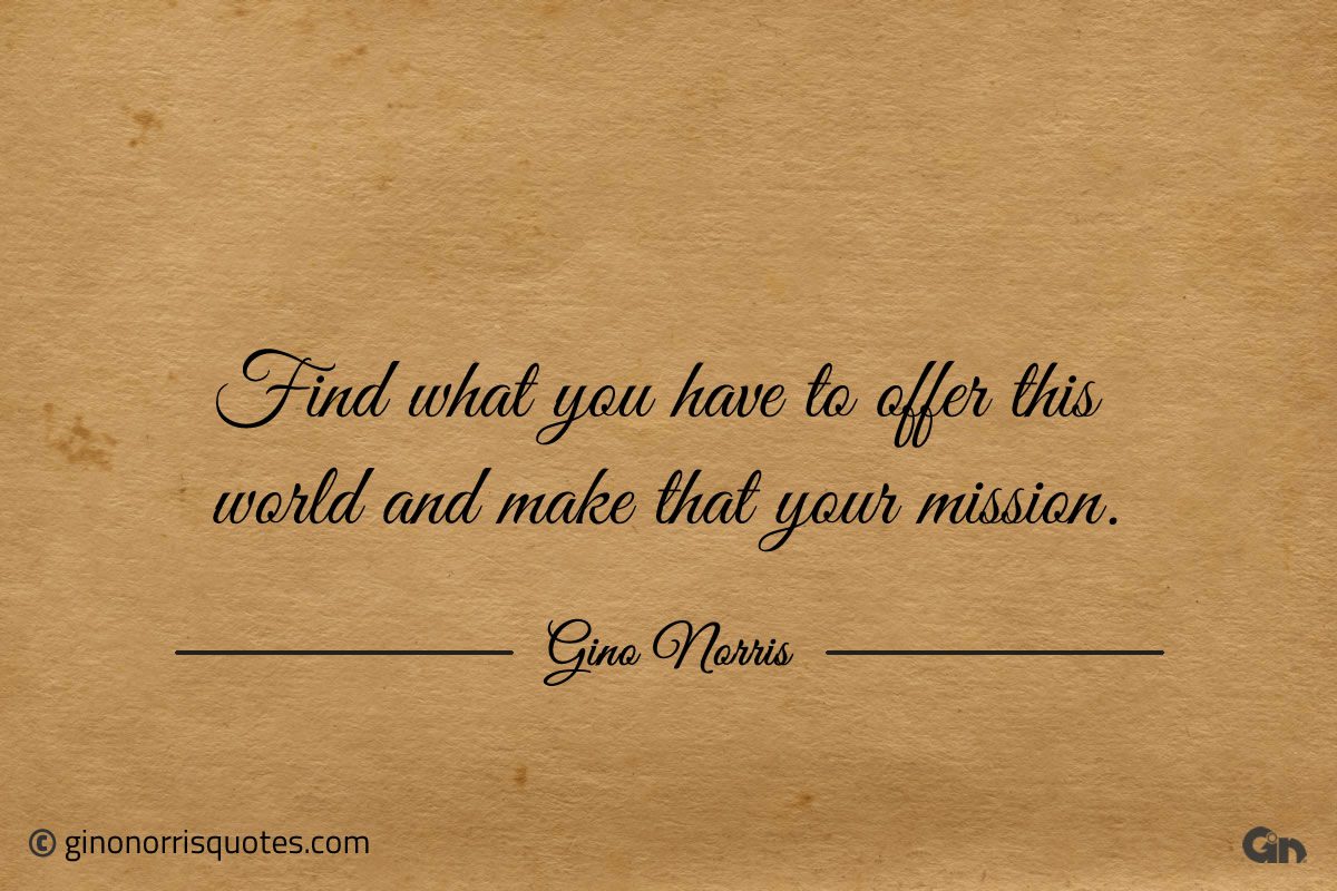 Find what you have to offer this world ginonorrisquotes