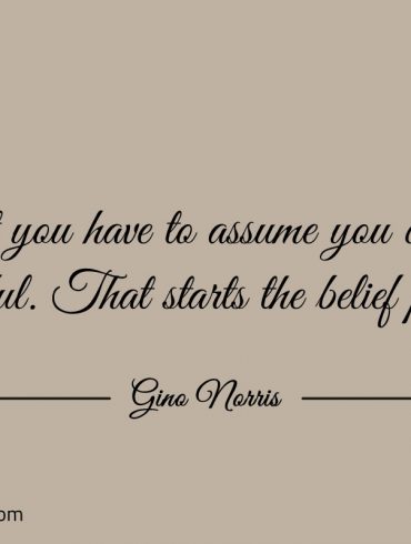 First you have to assume you can be successful ginonorrisquotes