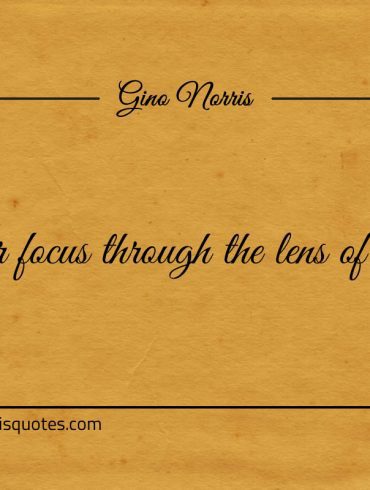Fix your focus through the lens of perfection ginonorrisquotes