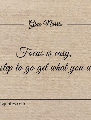 Focus is easy just step to go get what you want ginonorrisquotes
