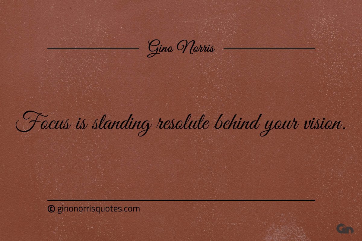 Focus is standing resolute behind your vision ginonorrisquotes