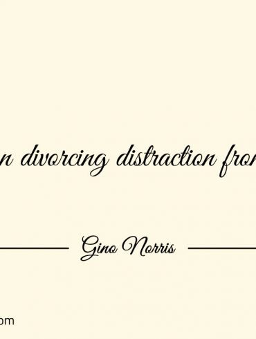 Focus on divorcing distraction from destiny ginonorrisquotes