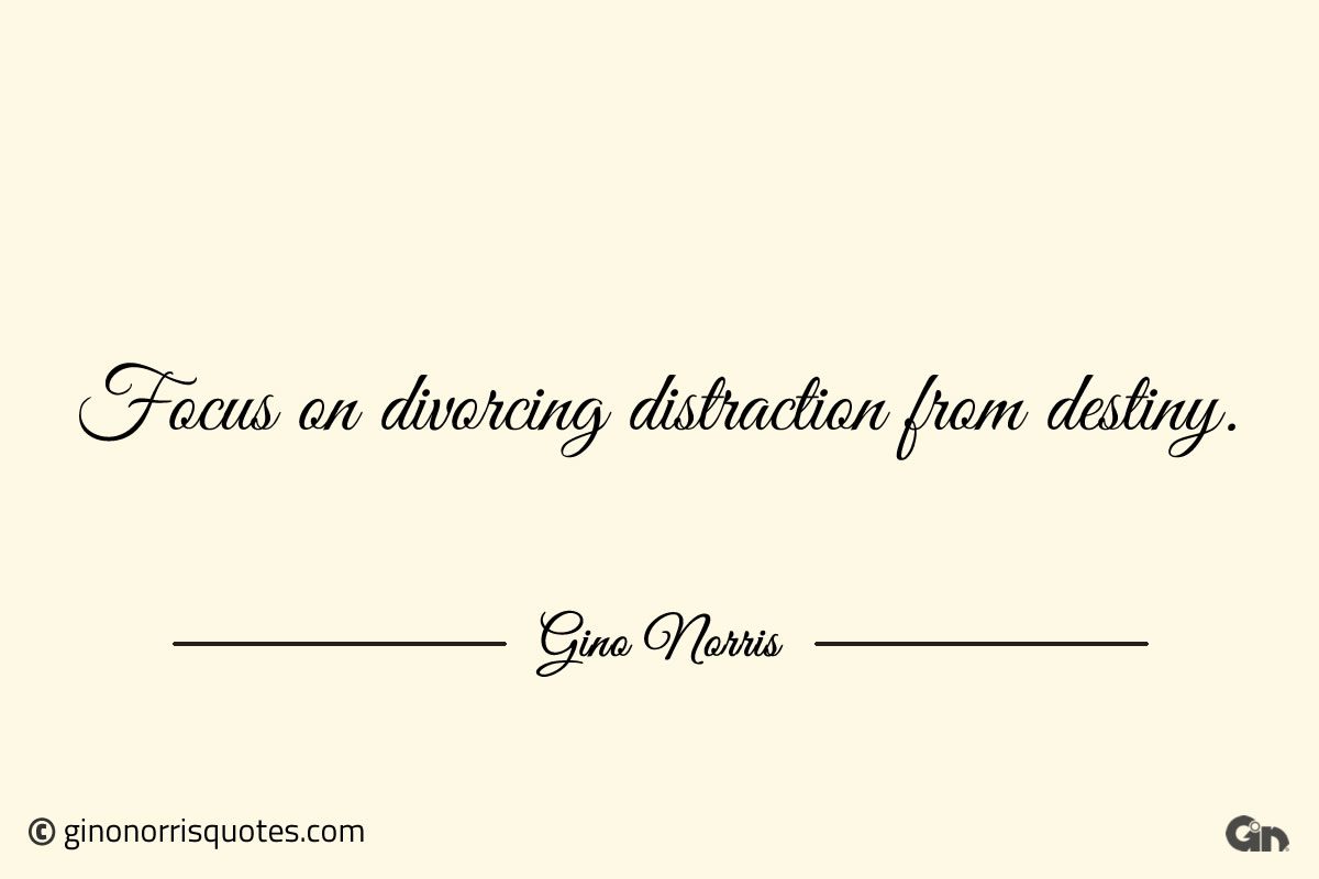 Focus on divorcing distraction from destiny ginonorrisquotes