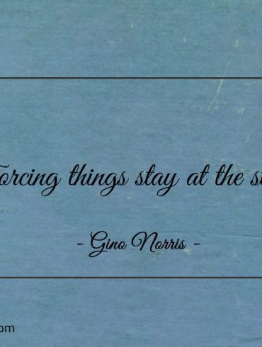 Forcing things stay at the start ginonorrisquotes