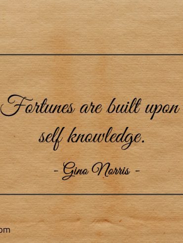 Fortunes are built upon self knowledge ginonorrisquotes