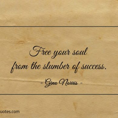 Free your soul from the slumber of success ginonorrisquotes
