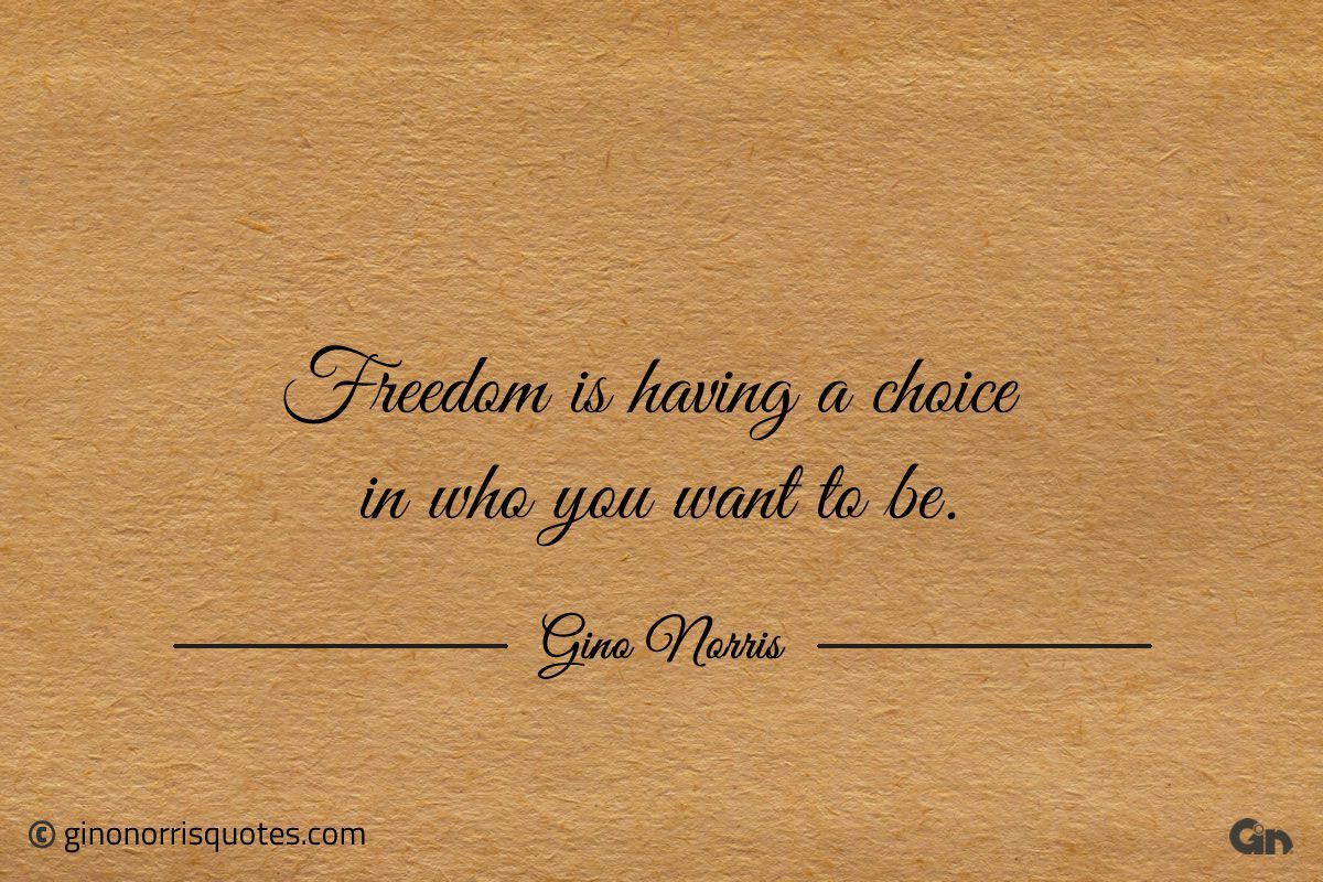 Freedom is having a choice in who you want to be ginonorrisquotes
