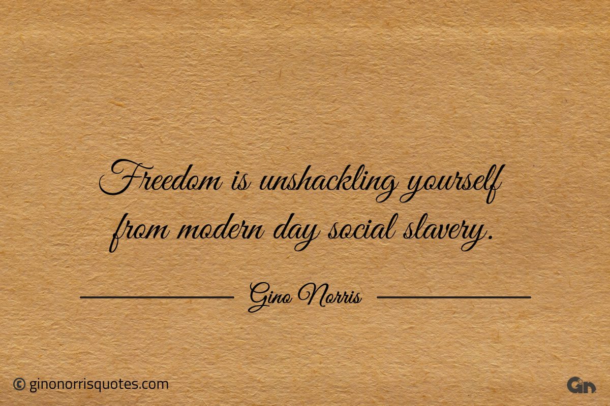 Freedom is unshackling yourself from ginonorrisquotes