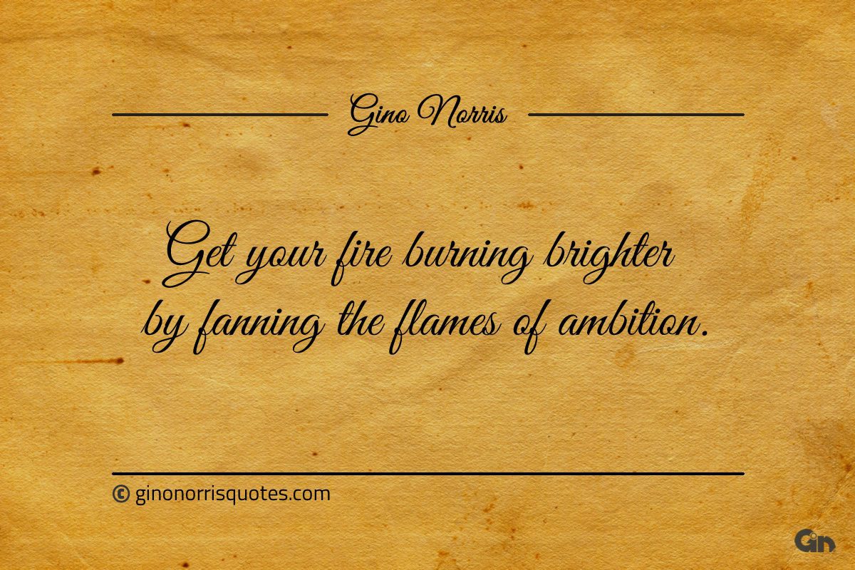 Get your fire burning brighter by fanning ginonorrisquotes
