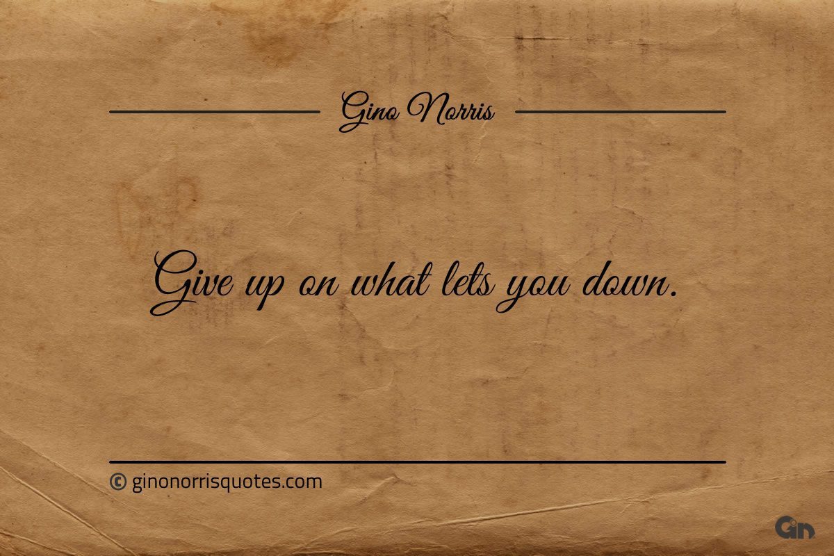 Give up on what lets you down ginonorrisquotes