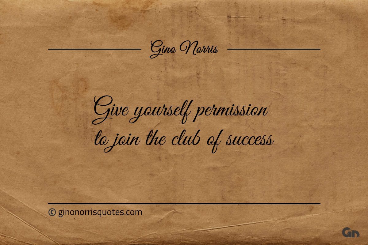 Give yourself permission to join the club of success ginonorrisquotes