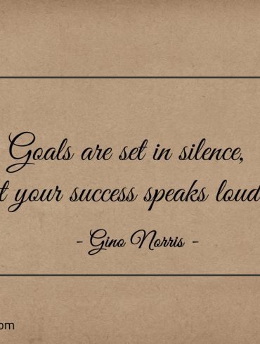 Goals are set in silence but your success speaks loudly ginonorrisquotes