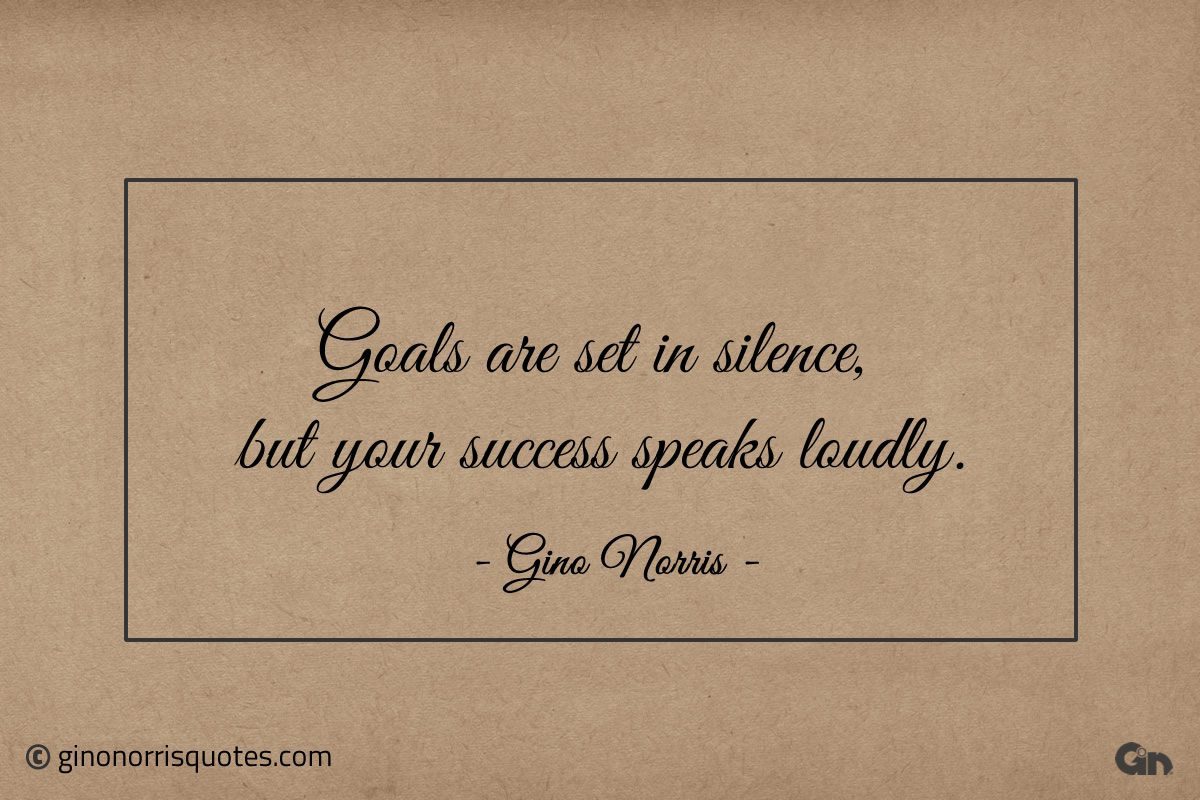 Goals are set in silence but your success speaks loudly ginonorrisquotes