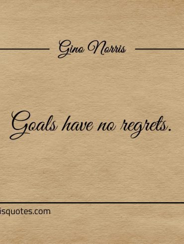 Goals have no regrets ginonorrisquotes