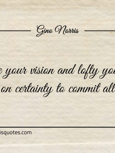 Grand be your vision and lofty your goals ginonorrisquotes