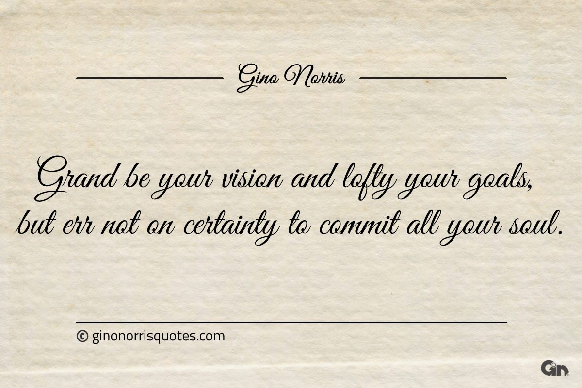 Grand be your vision and lofty your goals ginonorrisquotes