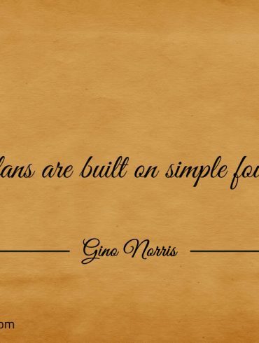 Grand plans are built on simple foundations ginonorrisquotes