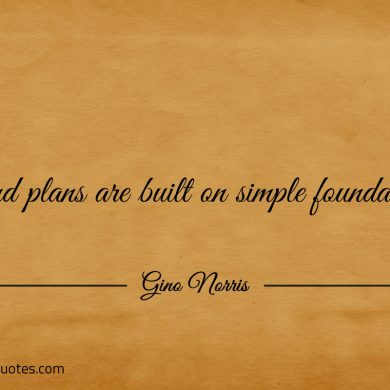 Grand plans are built on simple foundations ginonorrisquotes