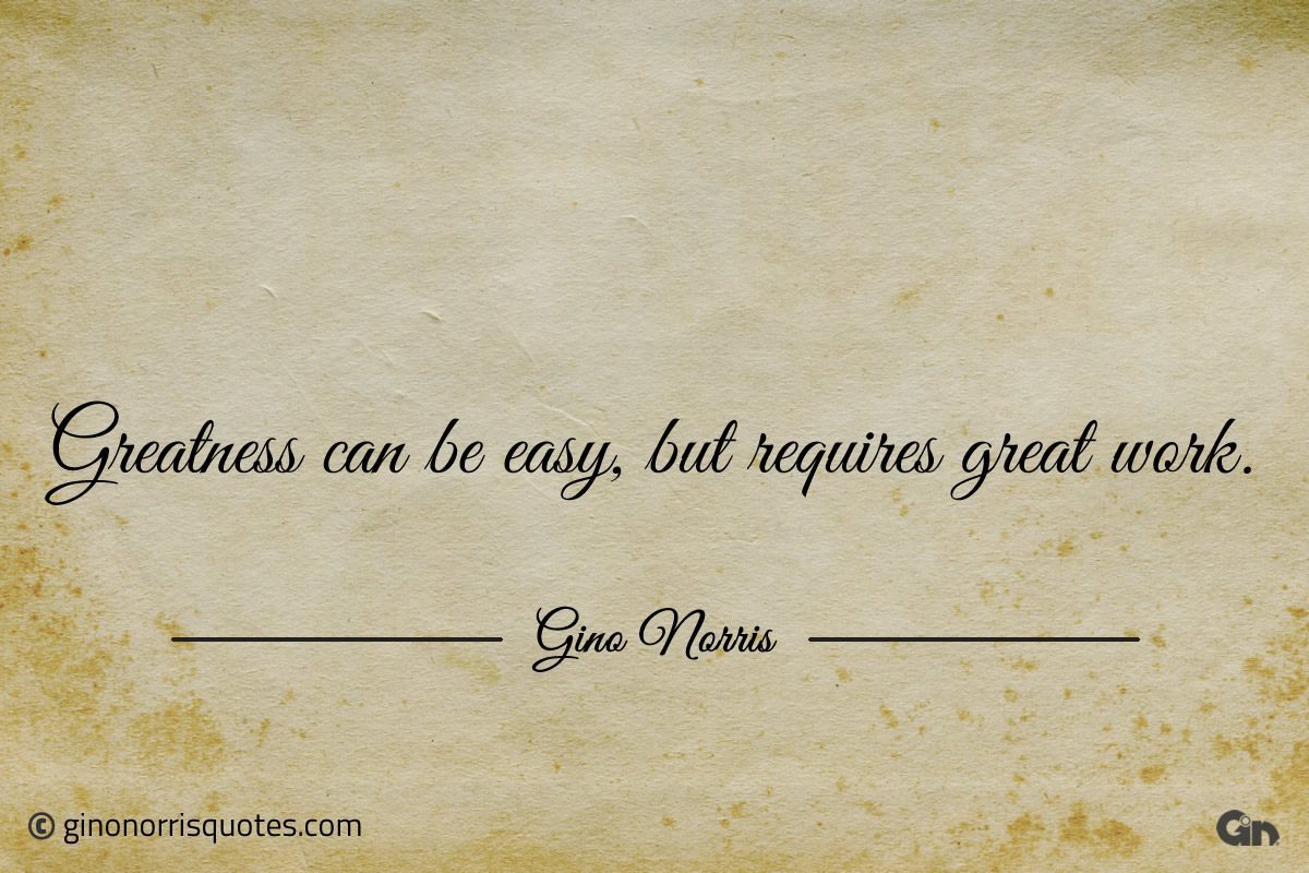 Greatness can be easy but requires great work ginonorrisquotes