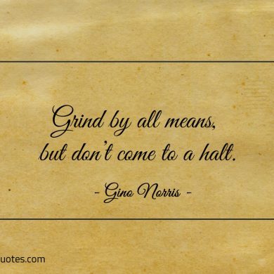 Grind by all means but dont come to a halt ginonorrisquotes